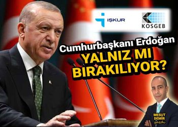 KOSGEB ve İŞKUR firmaları, Cumhurbaşkanı Erdoğan’a karşı yalnız bırakıyor!