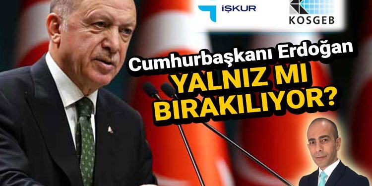 KOSGEB ve İŞKUR firmaları, Cumhurbaşkanı Erdoğan’a karşı yalnız bırakıyor!